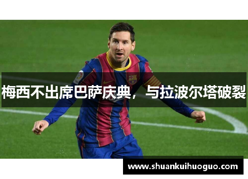梅西不出席巴萨庆典，与拉波尔塔破裂